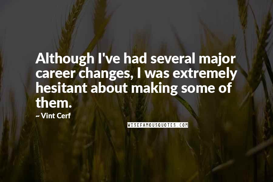 Vint Cerf Quotes: Although I've had several major career changes, I was extremely hesitant about making some of them.