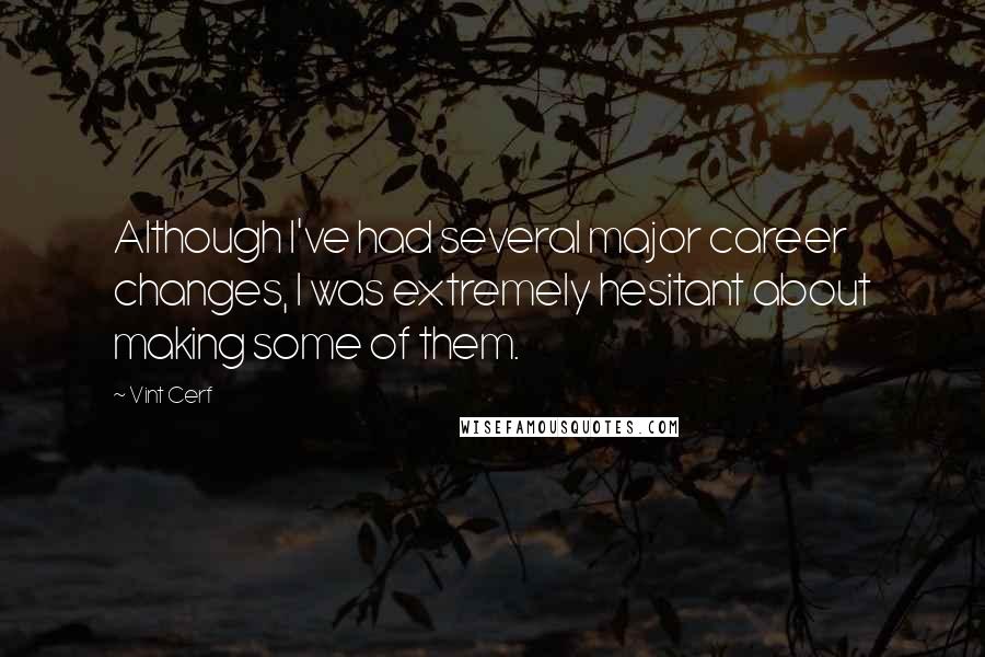 Vint Cerf Quotes: Although I've had several major career changes, I was extremely hesitant about making some of them.