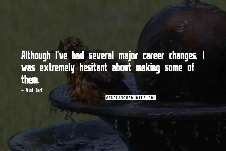 Vint Cerf Quotes: Although I've had several major career changes, I was extremely hesitant about making some of them.