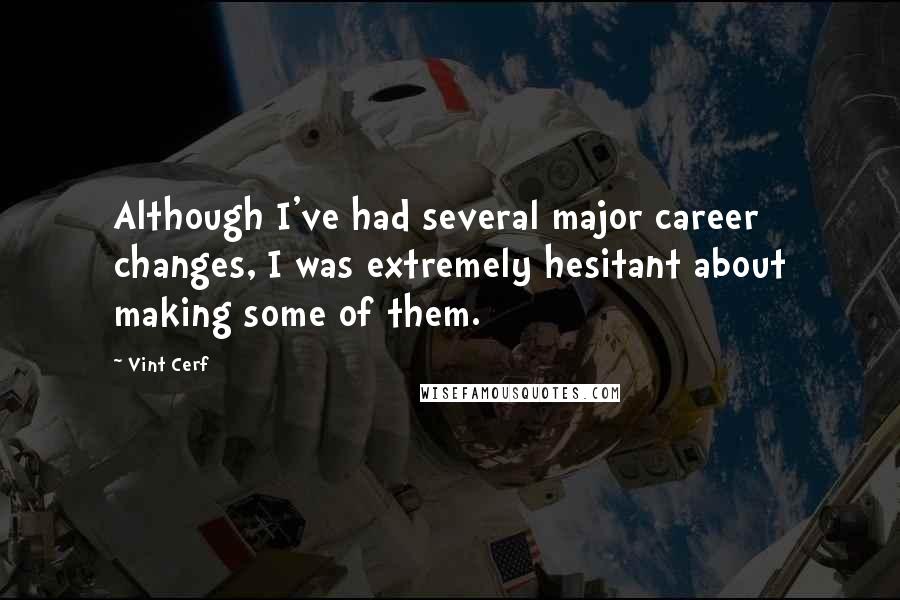 Vint Cerf Quotes: Although I've had several major career changes, I was extremely hesitant about making some of them.