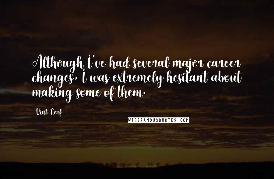 Vint Cerf Quotes: Although I've had several major career changes, I was extremely hesitant about making some of them.