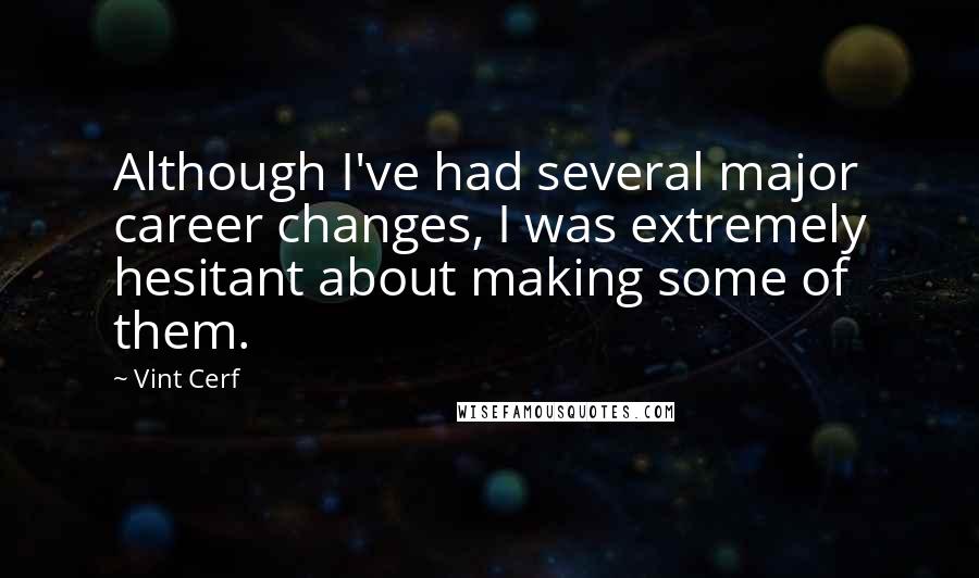 Vint Cerf Quotes: Although I've had several major career changes, I was extremely hesitant about making some of them.