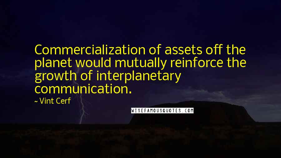Vint Cerf Quotes: Commercialization of assets off the planet would mutually reinforce the growth of interplanetary communication.