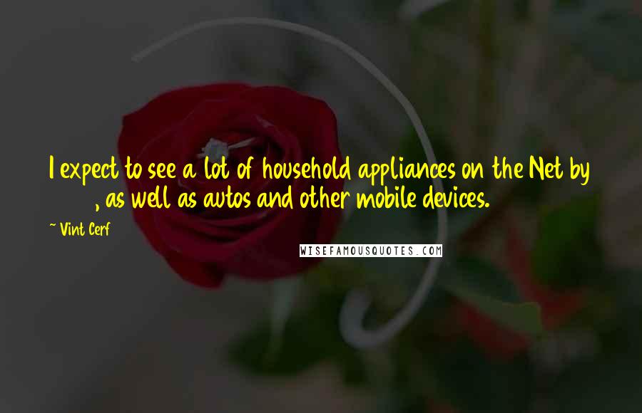 Vint Cerf Quotes: I expect to see a lot of household appliances on the Net by 2010, as well as autos and other mobile devices.