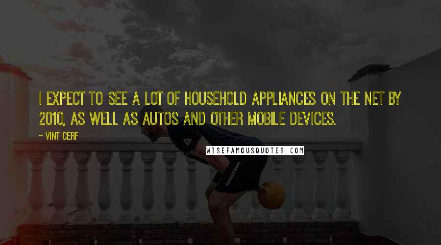 Vint Cerf Quotes: I expect to see a lot of household appliances on the Net by 2010, as well as autos and other mobile devices.