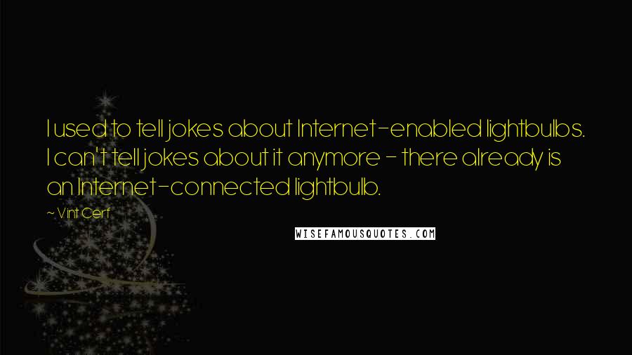 Vint Cerf Quotes: I used to tell jokes about Internet-enabled lightbulbs. I can't tell jokes about it anymore - there already is an Internet-connected lightbulb.