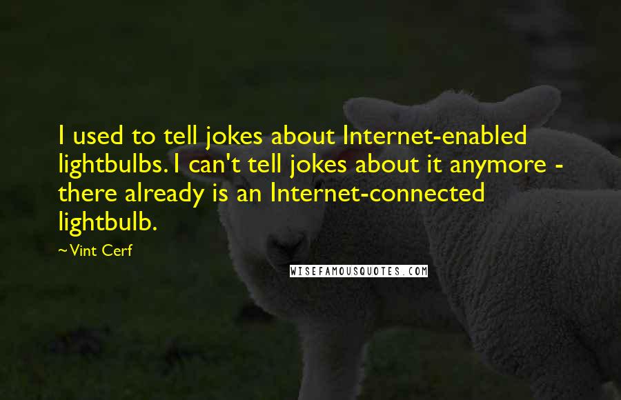 Vint Cerf Quotes: I used to tell jokes about Internet-enabled lightbulbs. I can't tell jokes about it anymore - there already is an Internet-connected lightbulb.