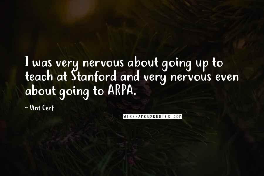 Vint Cerf Quotes: I was very nervous about going up to teach at Stanford and very nervous even about going to ARPA.