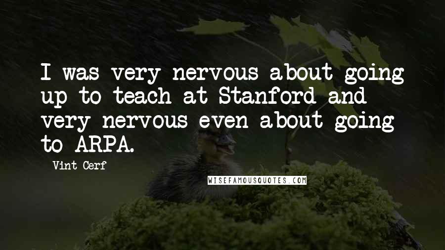 Vint Cerf Quotes: I was very nervous about going up to teach at Stanford and very nervous even about going to ARPA.