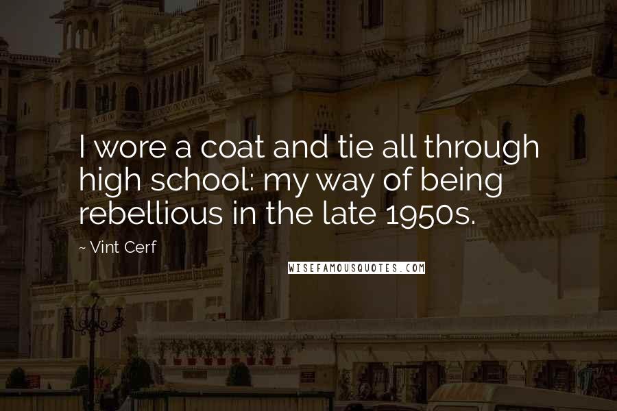 Vint Cerf Quotes: I wore a coat and tie all through high school: my way of being rebellious in the late 1950s.