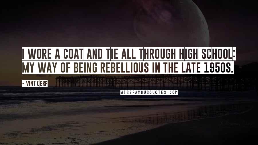 Vint Cerf Quotes: I wore a coat and tie all through high school: my way of being rebellious in the late 1950s.