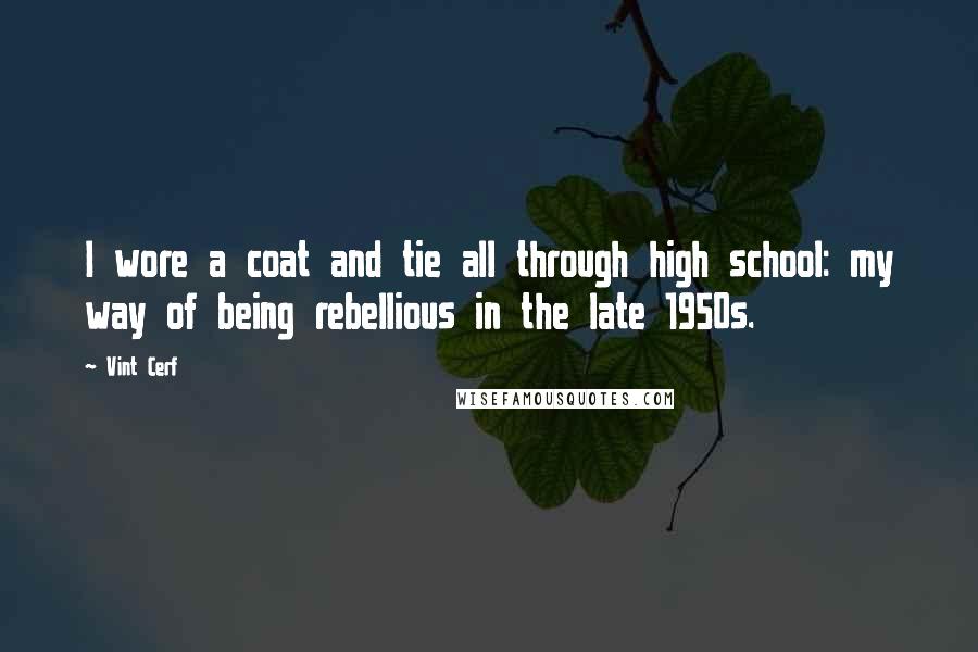 Vint Cerf Quotes: I wore a coat and tie all through high school: my way of being rebellious in the late 1950s.