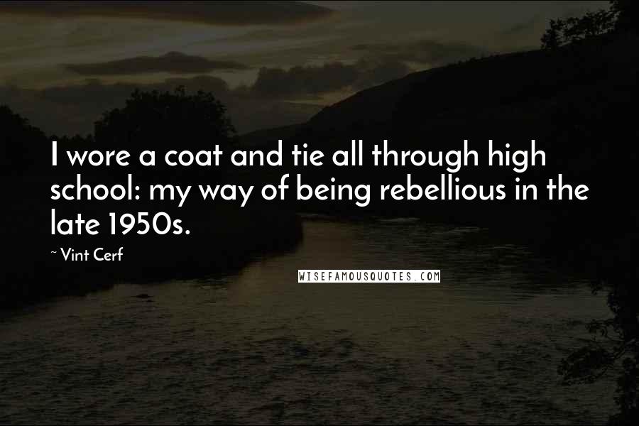 Vint Cerf Quotes: I wore a coat and tie all through high school: my way of being rebellious in the late 1950s.