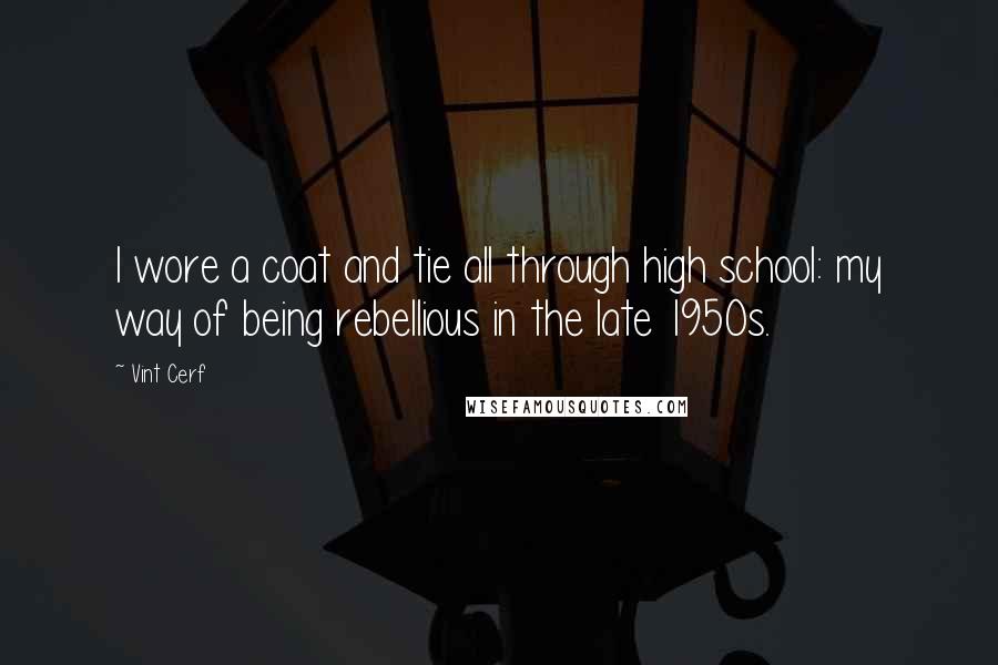 Vint Cerf Quotes: I wore a coat and tie all through high school: my way of being rebellious in the late 1950s.