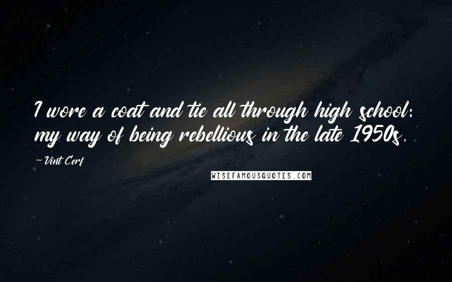 Vint Cerf Quotes: I wore a coat and tie all through high school: my way of being rebellious in the late 1950s.