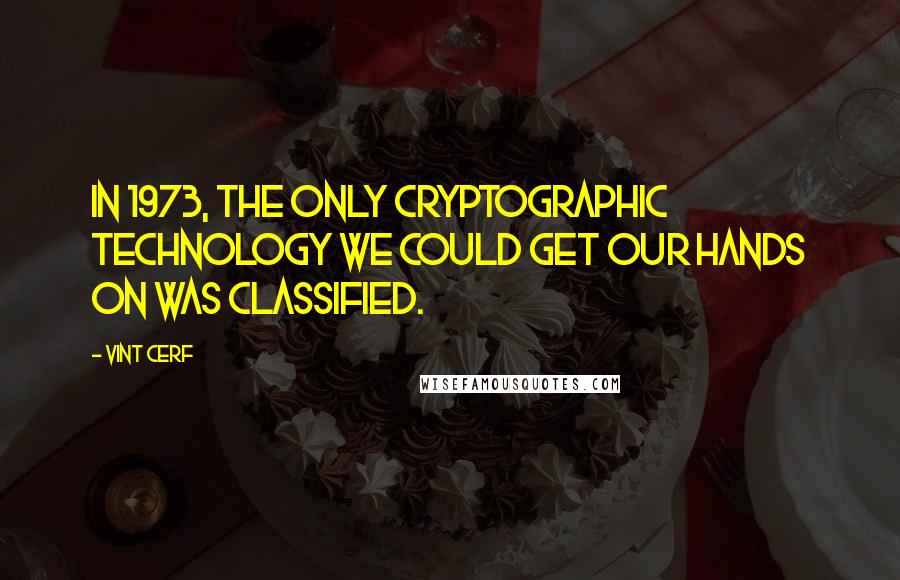 Vint Cerf Quotes: In 1973, the only cryptographic technology we could get our hands on was classified.
