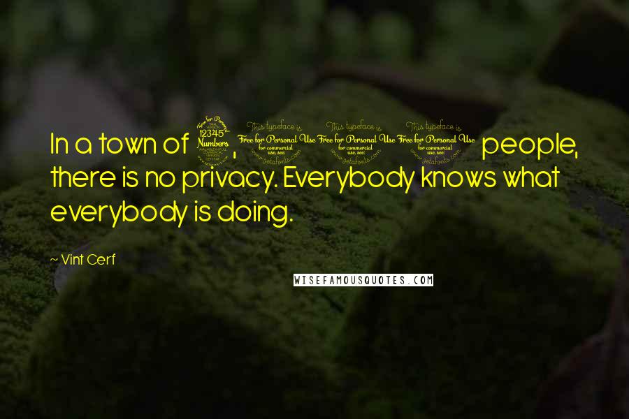 Vint Cerf Quotes: In a town of 3,000 people, there is no privacy. Everybody knows what everybody is doing.