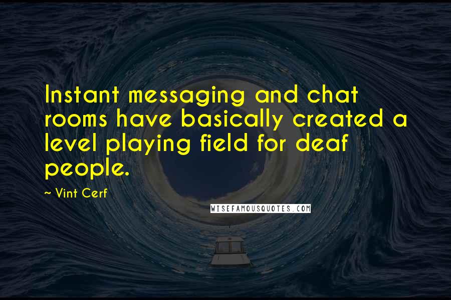 Vint Cerf Quotes: Instant messaging and chat rooms have basically created a level playing field for deaf people.