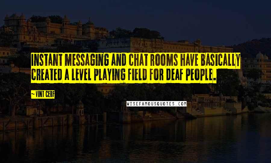 Vint Cerf Quotes: Instant messaging and chat rooms have basically created a level playing field for deaf people.