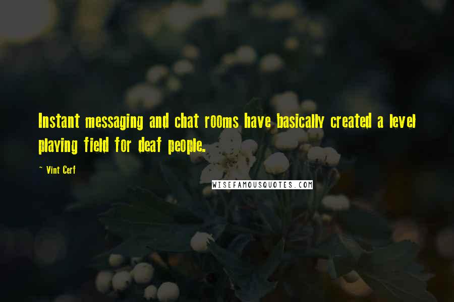 Vint Cerf Quotes: Instant messaging and chat rooms have basically created a level playing field for deaf people.