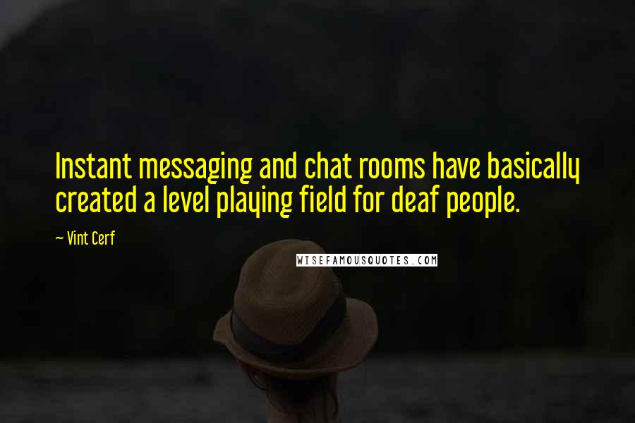 Vint Cerf Quotes: Instant messaging and chat rooms have basically created a level playing field for deaf people.