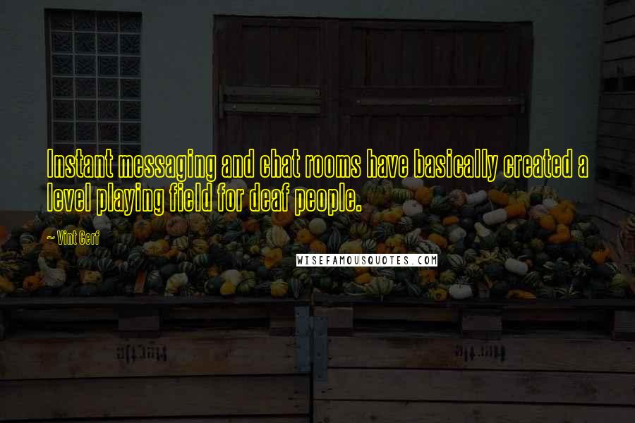 Vint Cerf Quotes: Instant messaging and chat rooms have basically created a level playing field for deaf people.