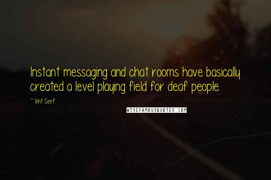 Vint Cerf Quotes: Instant messaging and chat rooms have basically created a level playing field for deaf people.