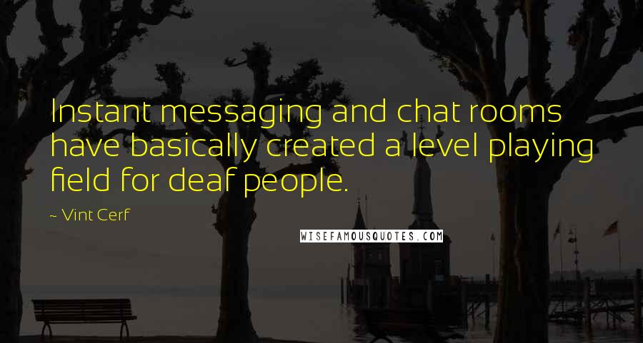 Vint Cerf Quotes: Instant messaging and chat rooms have basically created a level playing field for deaf people.