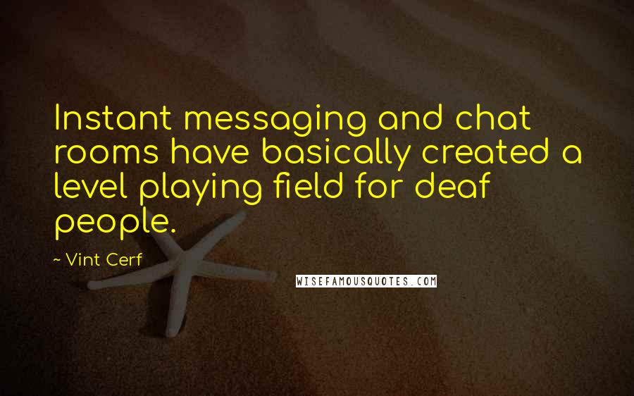 Vint Cerf Quotes: Instant messaging and chat rooms have basically created a level playing field for deaf people.