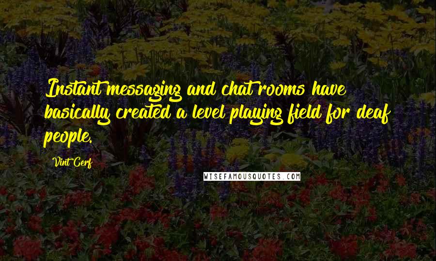 Vint Cerf Quotes: Instant messaging and chat rooms have basically created a level playing field for deaf people.