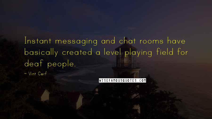 Vint Cerf Quotes: Instant messaging and chat rooms have basically created a level playing field for deaf people.