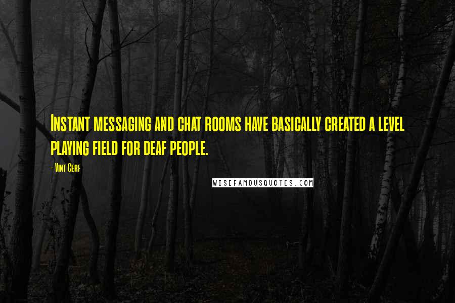 Vint Cerf Quotes: Instant messaging and chat rooms have basically created a level playing field for deaf people.