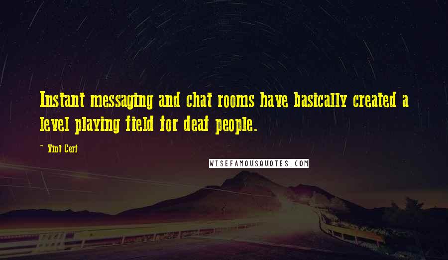 Vint Cerf Quotes: Instant messaging and chat rooms have basically created a level playing field for deaf people.