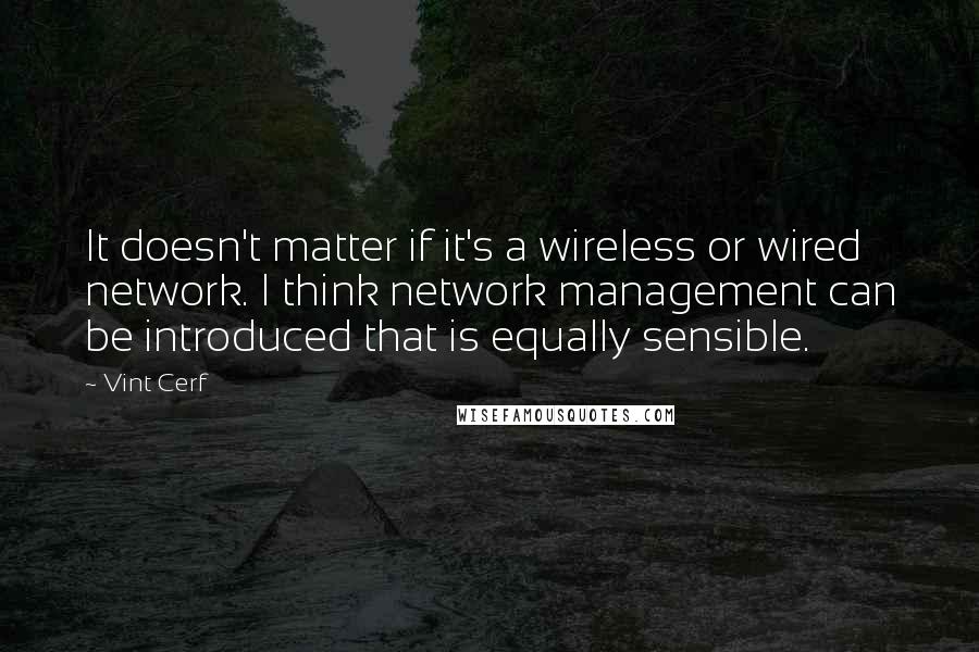Vint Cerf Quotes: It doesn't matter if it's a wireless or wired network. I think network management can be introduced that is equally sensible.