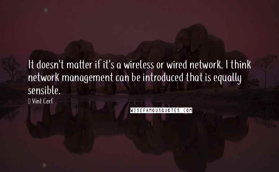 Vint Cerf Quotes: It doesn't matter if it's a wireless or wired network. I think network management can be introduced that is equally sensible.