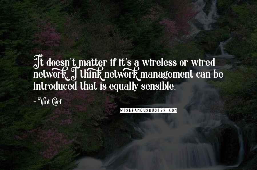 Vint Cerf Quotes: It doesn't matter if it's a wireless or wired network. I think network management can be introduced that is equally sensible.