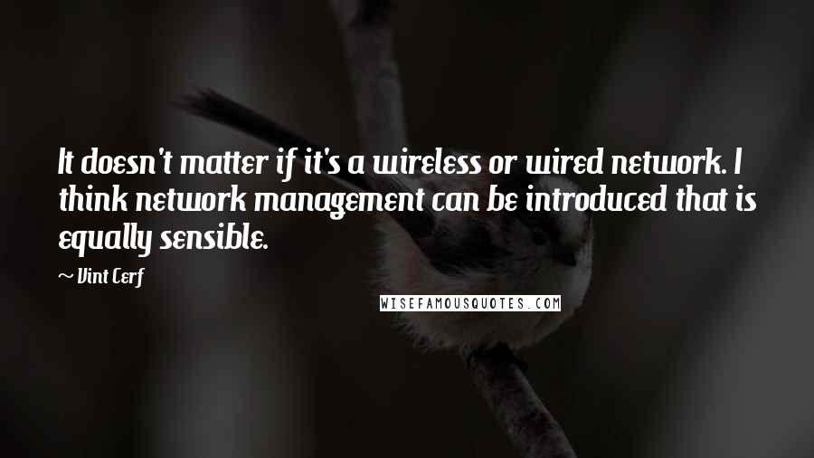 Vint Cerf Quotes: It doesn't matter if it's a wireless or wired network. I think network management can be introduced that is equally sensible.