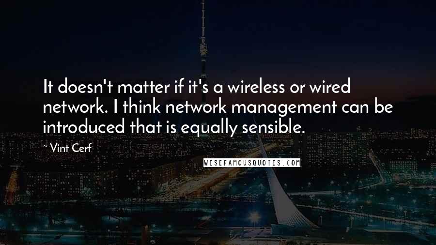 Vint Cerf Quotes: It doesn't matter if it's a wireless or wired network. I think network management can be introduced that is equally sensible.