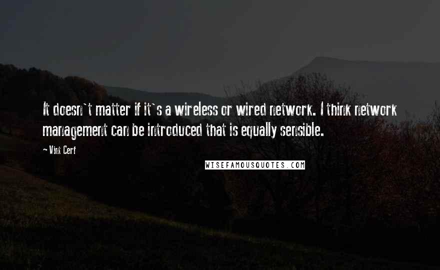 Vint Cerf Quotes: It doesn't matter if it's a wireless or wired network. I think network management can be introduced that is equally sensible.