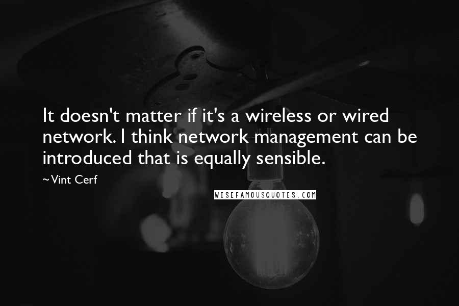 Vint Cerf Quotes: It doesn't matter if it's a wireless or wired network. I think network management can be introduced that is equally sensible.