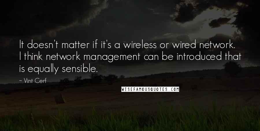 Vint Cerf Quotes: It doesn't matter if it's a wireless or wired network. I think network management can be introduced that is equally sensible.