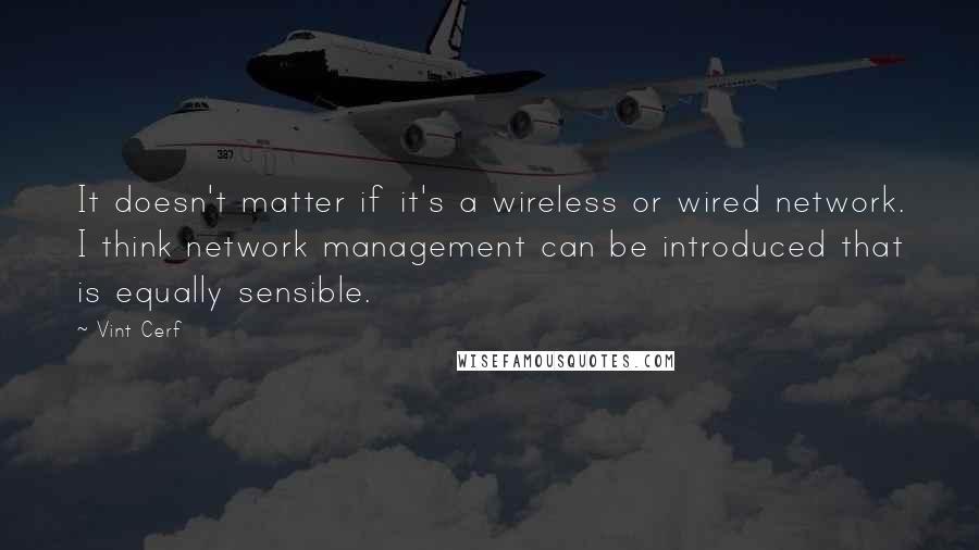 Vint Cerf Quotes: It doesn't matter if it's a wireless or wired network. I think network management can be introduced that is equally sensible.