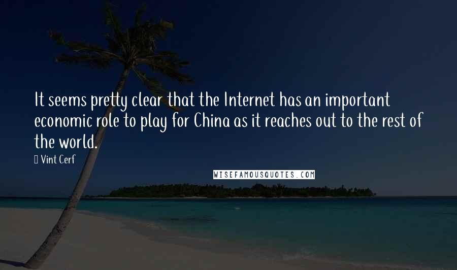 Vint Cerf Quotes: It seems pretty clear that the Internet has an important economic role to play for China as it reaches out to the rest of the world.