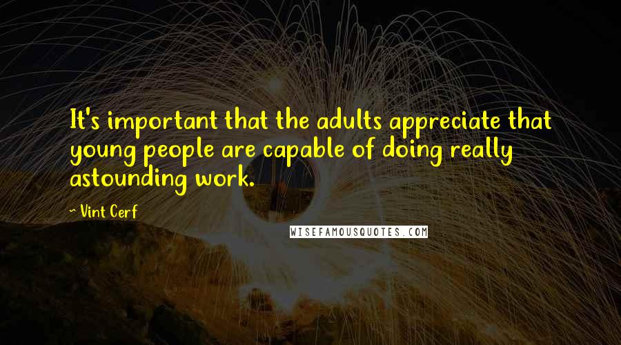 Vint Cerf Quotes: It's important that the adults appreciate that young people are capable of doing really astounding work.