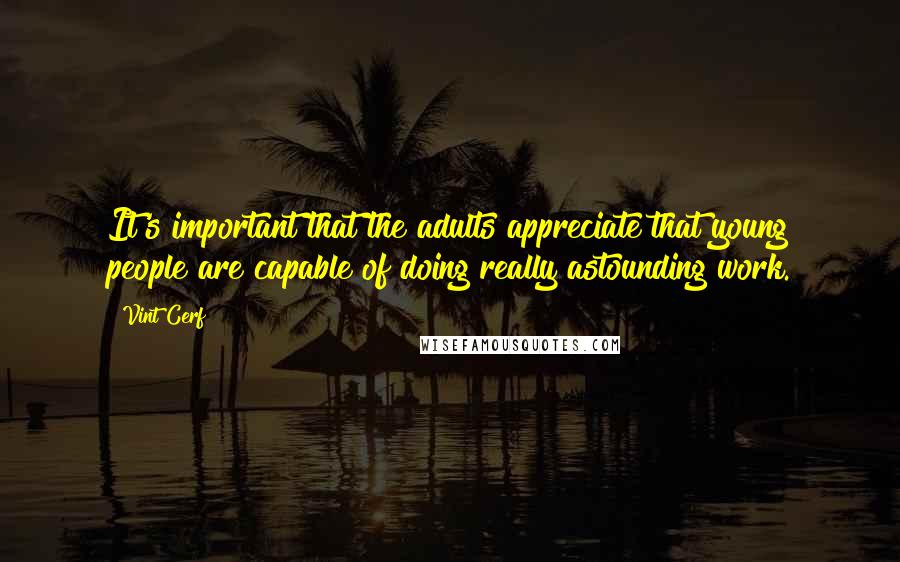 Vint Cerf Quotes: It's important that the adults appreciate that young people are capable of doing really astounding work.