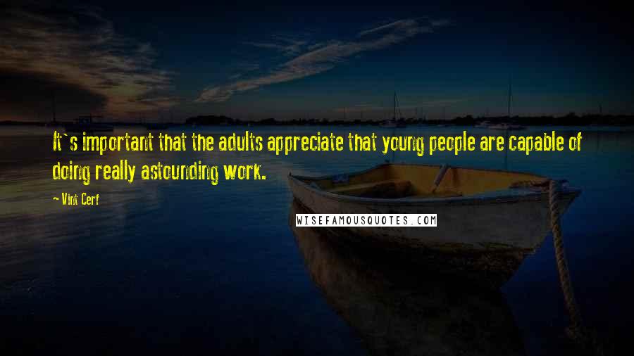 Vint Cerf Quotes: It's important that the adults appreciate that young people are capable of doing really astounding work.