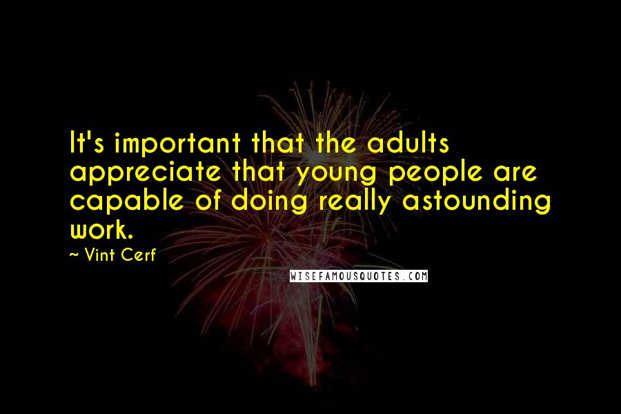 Vint Cerf Quotes: It's important that the adults appreciate that young people are capable of doing really astounding work.