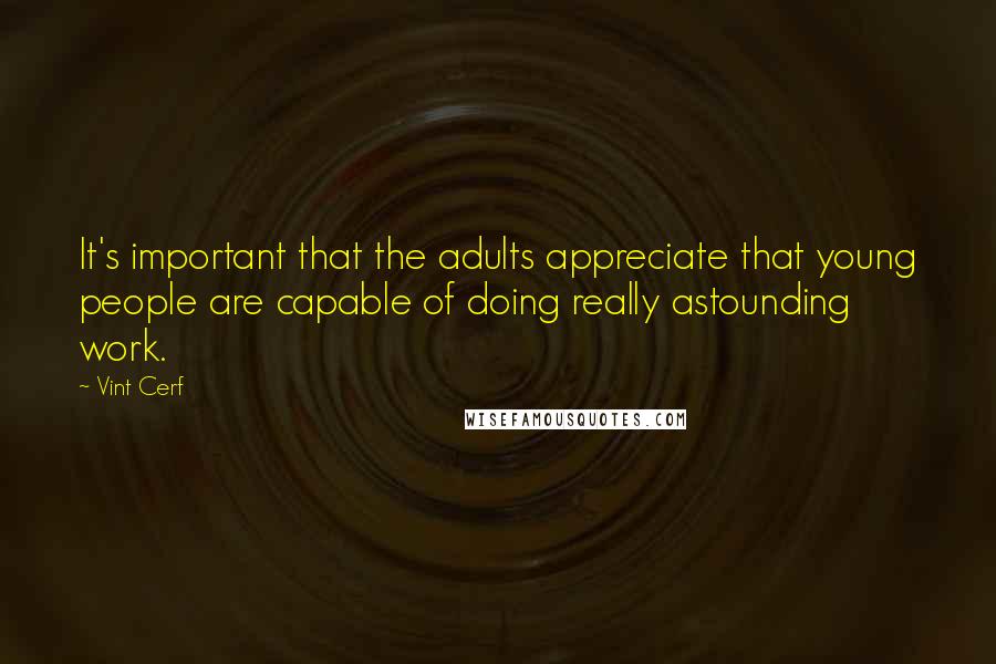 Vint Cerf Quotes: It's important that the adults appreciate that young people are capable of doing really astounding work.