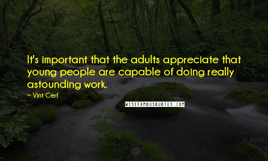 Vint Cerf Quotes: It's important that the adults appreciate that young people are capable of doing really astounding work.