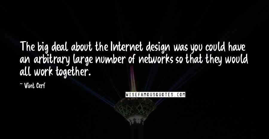 Vint Cerf Quotes: The big deal about the Internet design was you could have an arbitrary large number of networks so that they would all work together.